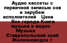 	 Аудио кассеты с первичной записью сов.и зарубеж исполнителей › Цена ­ 10 - Все города Книги, музыка и видео » Музыка, CD   . Ставропольский край,Железноводск г.